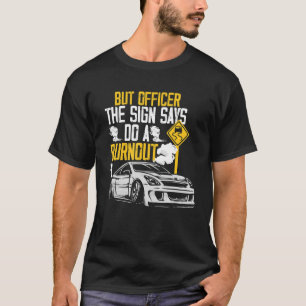 But Officer the Sign Said Do a Burnout  Car T-Shirt