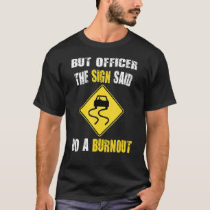 But Officer the Sign Said Do a Burnout Car T-Shirt
