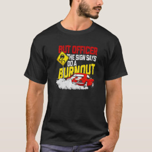 But Officer the Sign Said Do a Burnout Car T-Shirt