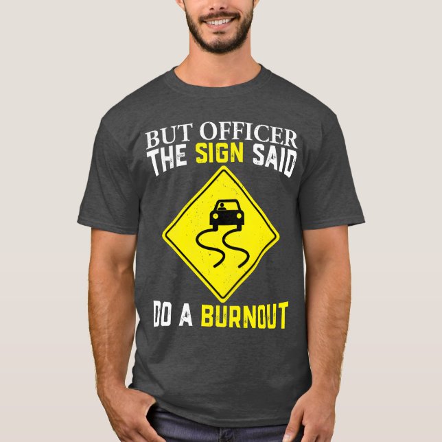 But officer the sign said do a burnout for car guy T-Shirt (Front)