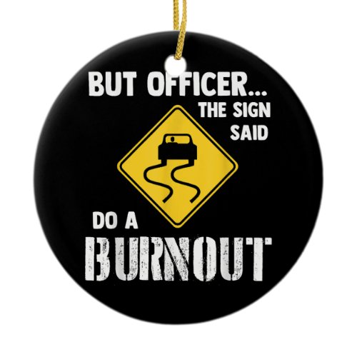 But Officer the Sign Said Do a Burnout - Funny Car Ceramic Ornament