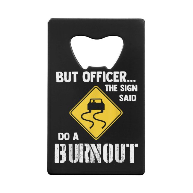 But Officer the Sign Said Do a Burnout - Funny Car Credit Card Bottle Opener (Front)