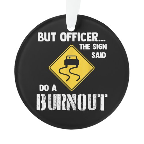 But Officer the Sign Said Do a Burnout - Funny Car Ornament