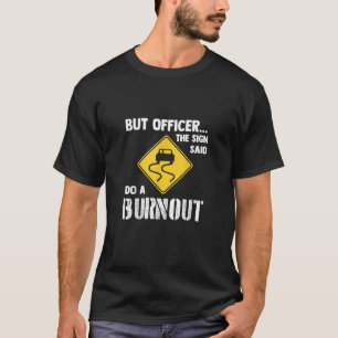 But Officer the Sign Said Do a Burnout - Funny Car T-Shirt