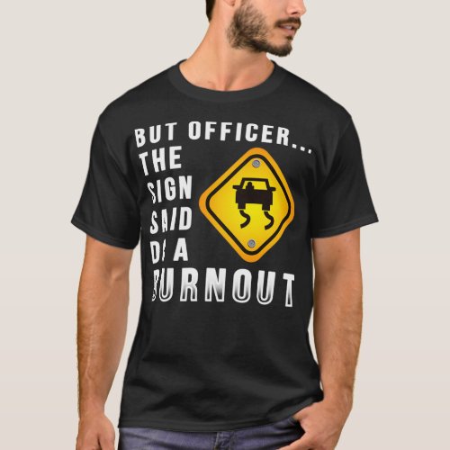 But Officer the Sign Said Do a Burnout Funny Car T_Shirt