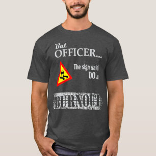 But officer the sign said do a burnout, funny car T-Shirt