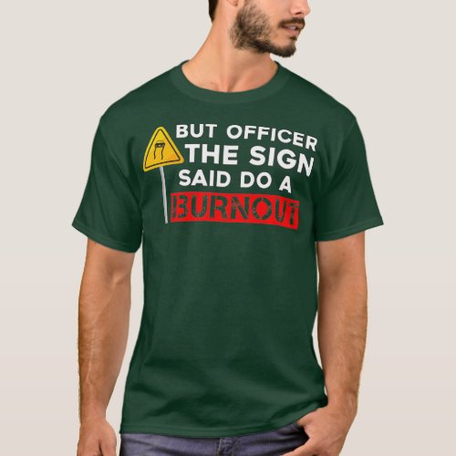 But Officer the Sign Said Do a Burnout _ Funny Car T_Shirt