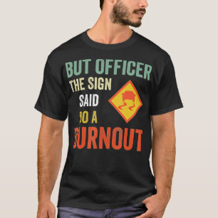 But Officer the Sign Said Do a Burnout Funny Car T-Shirt