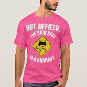 But Officer the Sign Said Do a Burnout - Funny Car T-Shirt