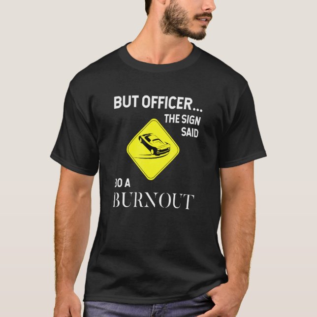 But Officer The Sign Said Do A Burnout  Funny Car T-Shirt (Front)