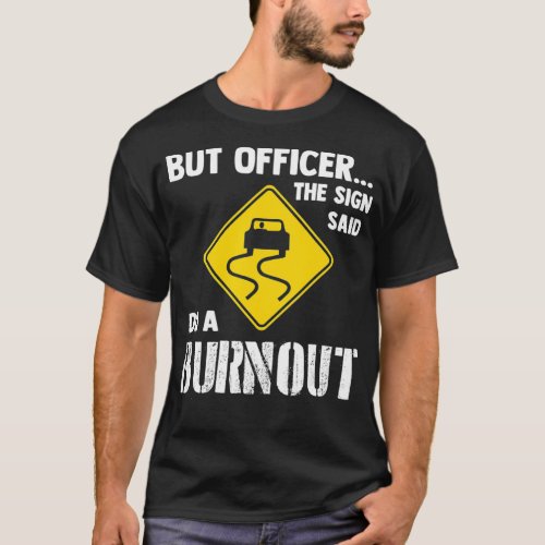 But Officer the Sign Said Do a Burnout  Funny Car  T_Shirt