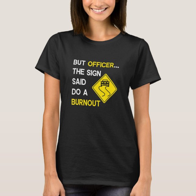 But Officer the Sign Said Do a Burnout, Funny Car T-Shirt (Front)