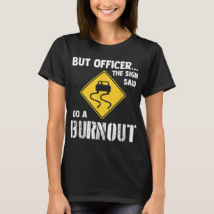 But Officer the Sign Said Do a Burnout - Funny Car T-Shirt