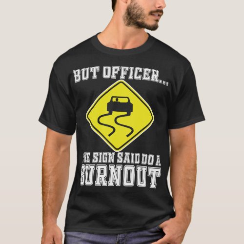 But Officer the Sign Said Do a Burnout _ Funny Car T_Shirt
