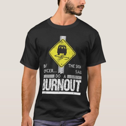 But Officer the Sign Said Do a Burnout Funny Car T_Shirt