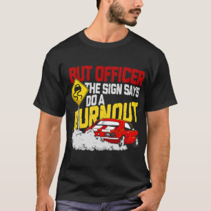 But Officer the Sign Said Do a Burnout - Funny Mus T-Shirt