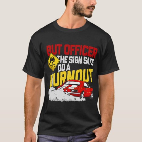 But Officer the Sign Said Do a Burnout _ Funny Mus T_Shirt