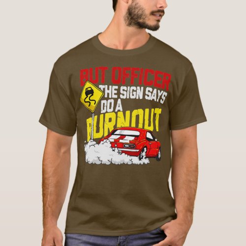 But Officer the Sign Said Do a Burnout _ Funny Mus T_Shirt