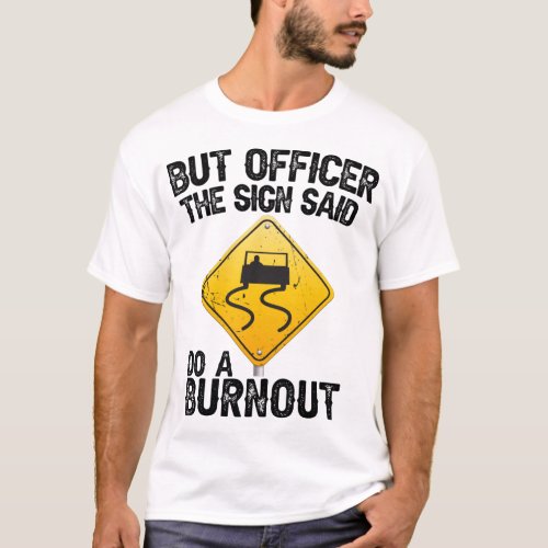 But Officer the Sign Said Do a Burnout Funny Raci T_Shirt