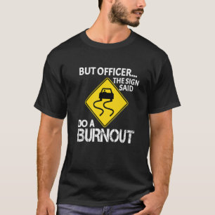 But Officer the Sign Said Do a Burnout Sarcastic C T-Shirt