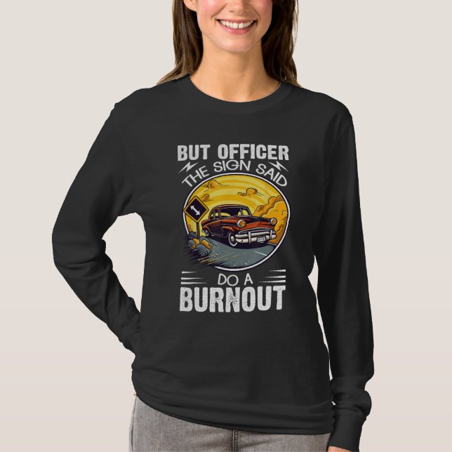 But Officer the Sign Said Do a Burnout T-Shirt (Front)