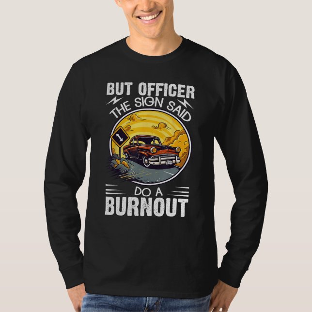 But Officer the Sign Said Do a Burnout T-Shirt (Front)