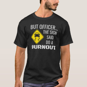 But Officer The Sign Said Do A Burnout T-Shirt