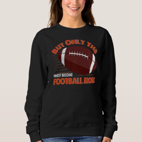But Only The Finest Become Football Moms Funny Foo Sweatshirt