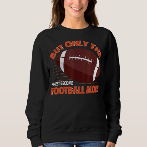 But Only The Finest Become Football Moms Funny Foo Sweatshirt