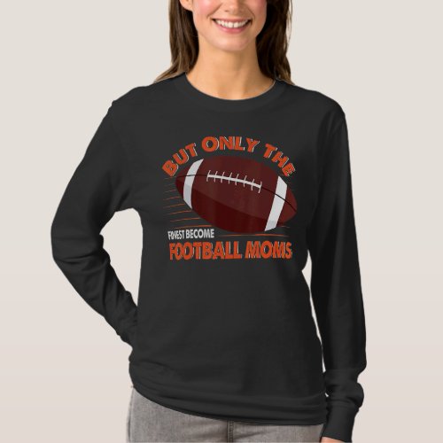 But Only The Finest Become Football Moms Funny Foo T_Shirt