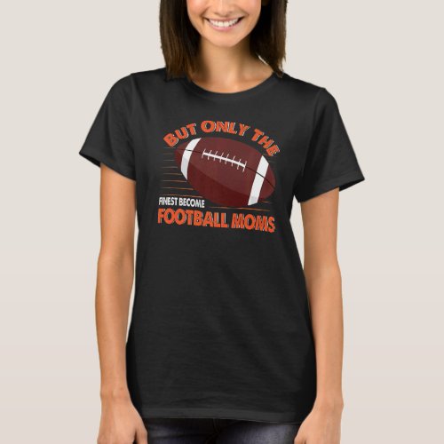 But Only The Finest Become Football Moms Funny Foo T_Shirt