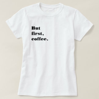 But T-shirt first coffee