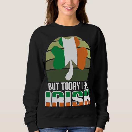 But Today I Am Irish Shamrock Shenanigans Quote Sweatshirt