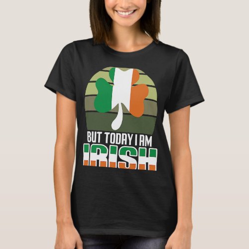 But Today I Am Irish Shamrock Shenanigans Quote T_Shirt