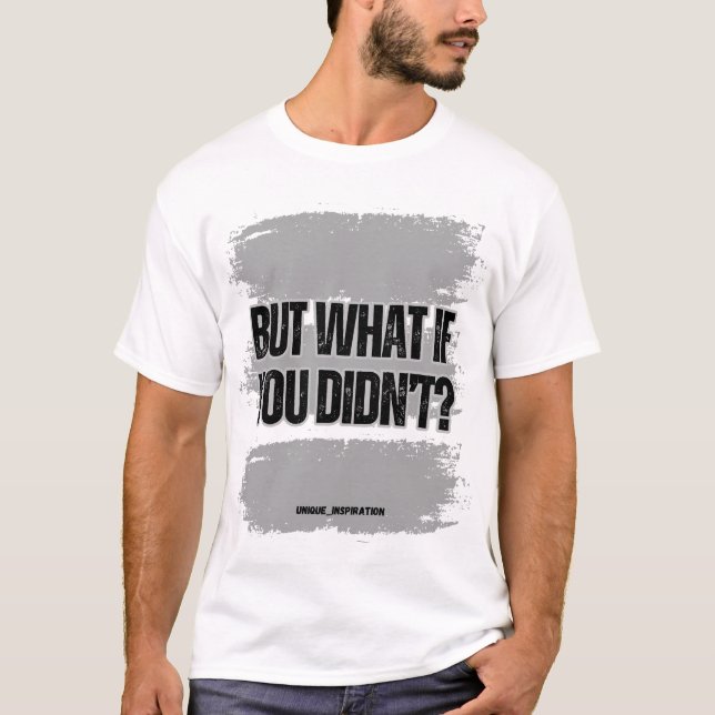 But What If You Didn't? T-Shirt (Front)