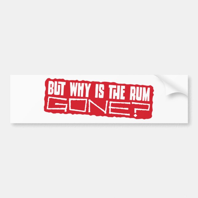 But why is the rum gone? bumper sticker (Front)