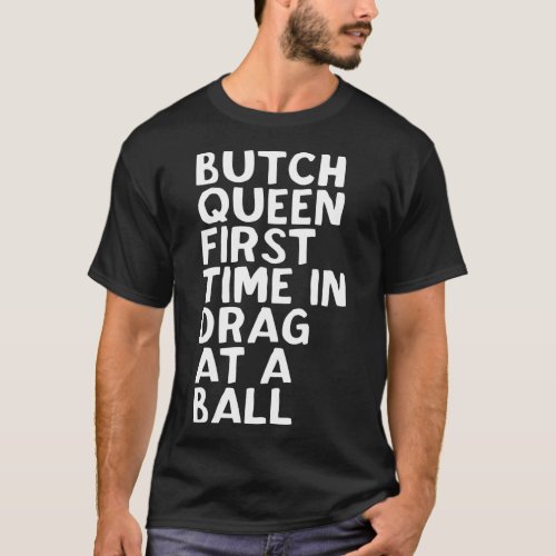 Butch Queen First ime In Drag At A Ball Funny T_Shirt
