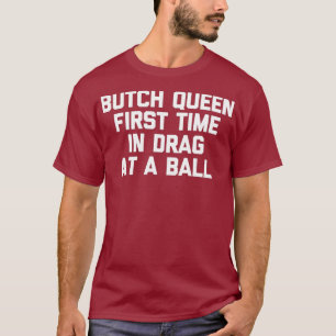 Butch Queen First Time In Drag At A Ball - Funny T-Shirt