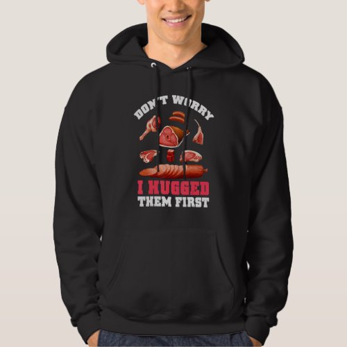 Butchers Dont Worry I Hugged Them First Meat Hoodie