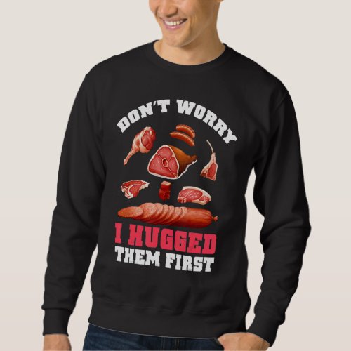 Butchers Dont Worry I Hugged Them First Meat Sweatshirt