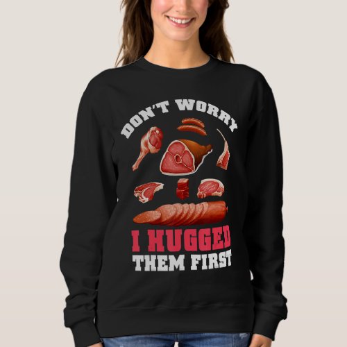 Butchers Dont Worry I Hugged Them First Meat Sweatshirt