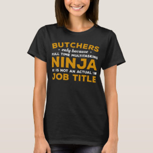 Butchers Only Because Full Time Multitasking Ninja T-Shirt