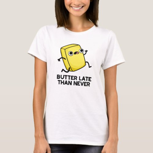 Butter Late Than Never Funny Food Pun T_Shirt