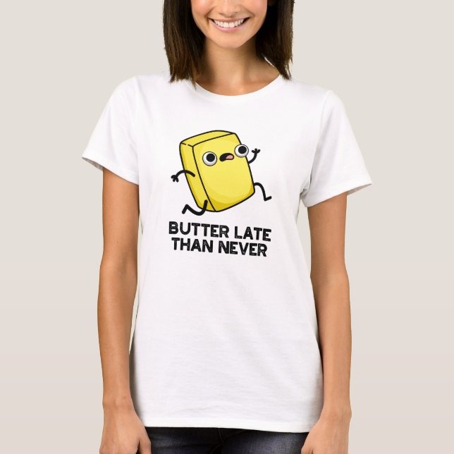 Butter Late Than Never Funny Food Pun  T-Shirt (Front)