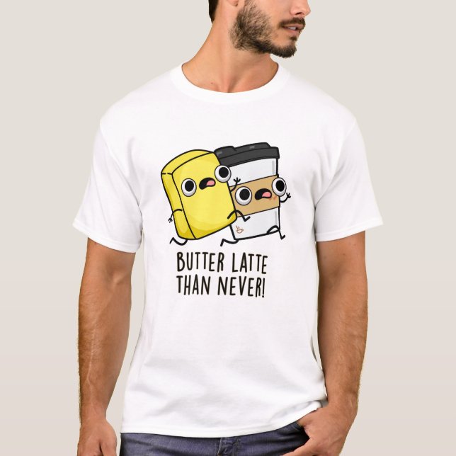Butter Latte Than Never Funny Food Pun  T-Shirt (Front)