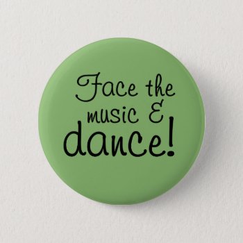 Button - Face The Music & Dance! by FuzzyCozy at Zazzle