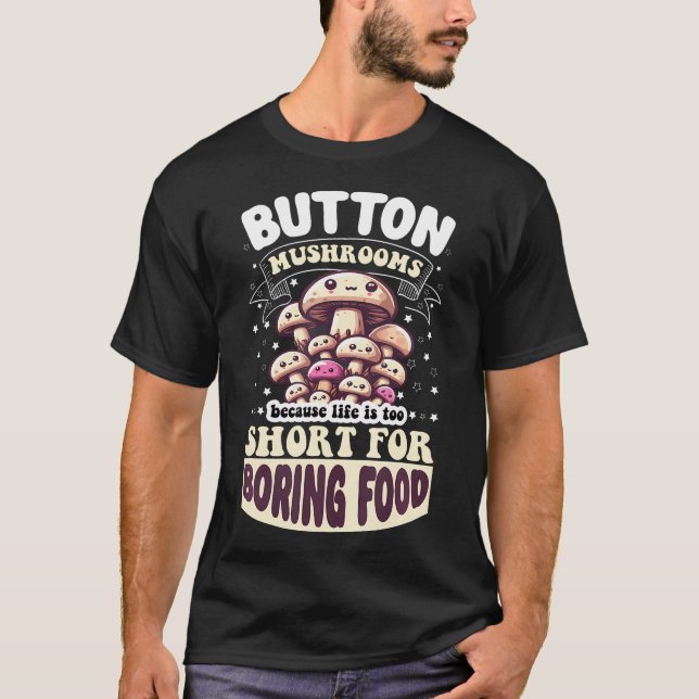 Button Mushrooms Because Life Is Too Short For T-Shirt (Front)