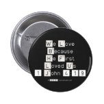 We Love
 Because
 He First 
 Loved Us
 1 John 4:19  Buttons