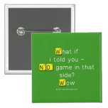 What if
 i told you -
 NO game in that
 side?
 Wow  Buttons (square)