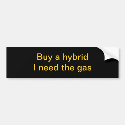 Buy a hybrid I need the gas Bumper Sticker